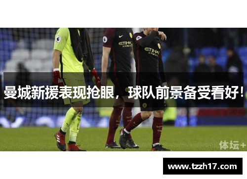 曼城新援表现抢眼，球队前景备受看好！