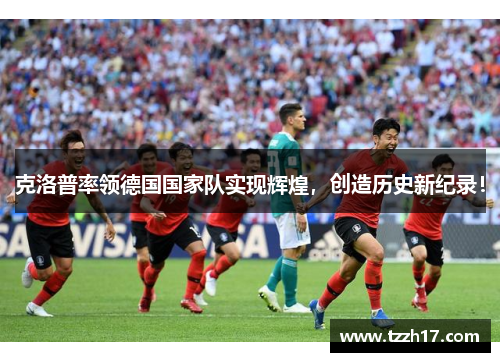克洛普率领德国国家队实现辉煌，创造历史新纪录！