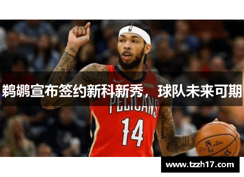 鹈鹕宣布签约新科新秀，球队未来可期