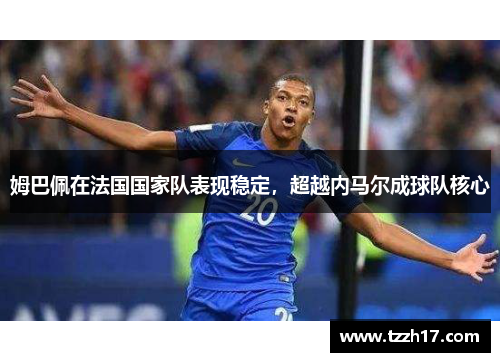 姆巴佩在法国国家队表现稳定，超越内马尔成球队核心