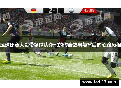 足球比赛大哥带领球队夺冠的传奇故事与背后的心路历程
