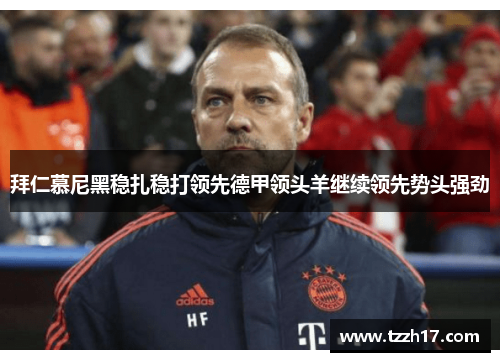 拜仁慕尼黑稳扎稳打领先德甲领头羊继续领先势头强劲