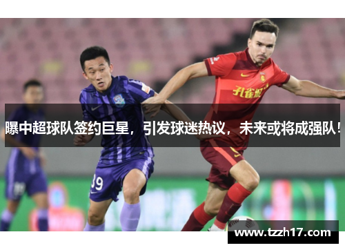 曝中超球队签约巨星，引发球迷热议，未来或将成强队！