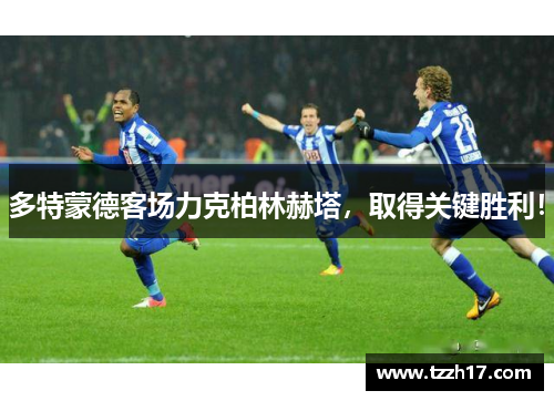 多特蒙德客场力克柏林赫塔，取得关键胜利！