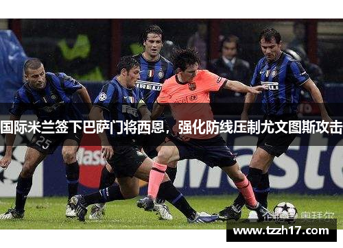 国际米兰签下巴萨门将西恩，强化防线压制尤文图斯攻击
