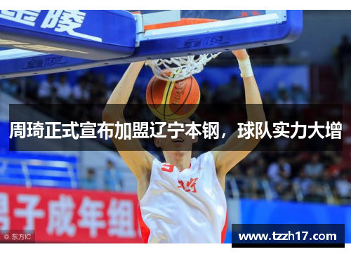 周琦正式宣布加盟辽宁本钢，球队实力大增