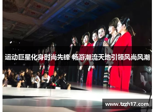 运动巨星化身时尚先锋 畅游潮流天地引领风尚风潮