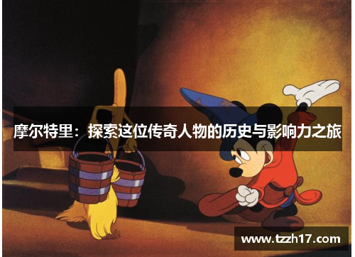 摩尔特里：探索这位传奇人物的历史与影响力之旅