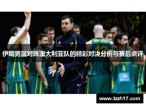 伊朗男篮对阵澳大利亚队的精彩对决分析与赛后点评