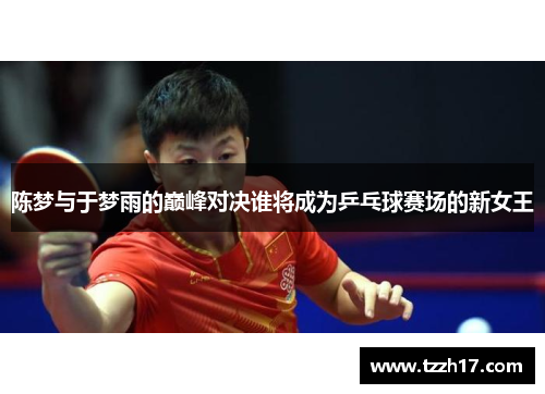 陈梦与于梦雨的巅峰对决谁将成为乒乓球赛场的新女王