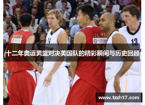 十二年奥运男篮对决美国队的精彩瞬间与历史回顾