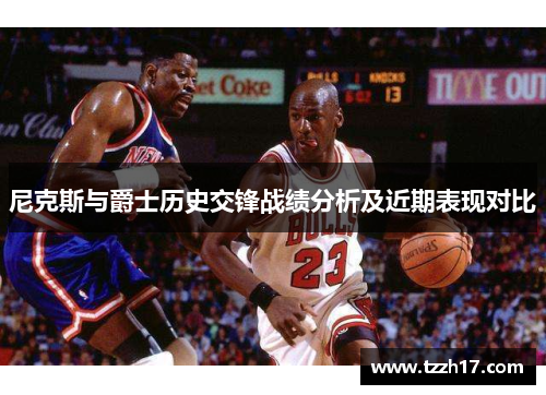 尼克斯与爵士历史交锋战绩分析及近期表现对比
