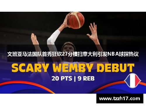 文班亚马法国队首秀狂砍27分横扫意大利引发NBA球探热议