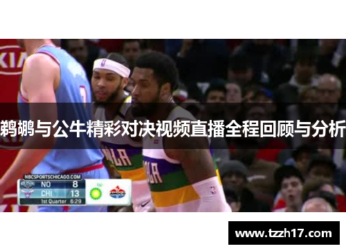 鹈鹕与公牛精彩对决视频直播全程回顾与分析