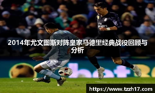 必一2014年尤文图斯对阵皇家马德里经典战役回顾与分析