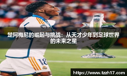 必一楚阿梅尼的崛起与挑战：从天才少年到足球世界的未来之星
