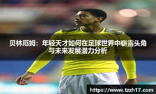 必一贝林厄姆：年轻天才如何在足球世界中崭露头角与未来发展潜力分析