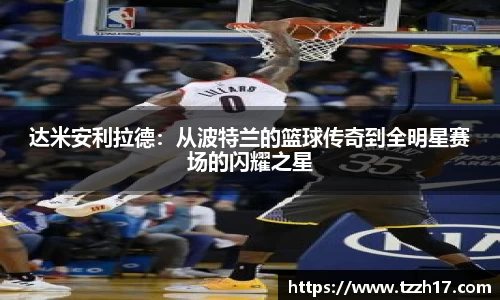 必一达米安利拉德：从波特兰的篮球传奇到全明星赛场的闪耀之星